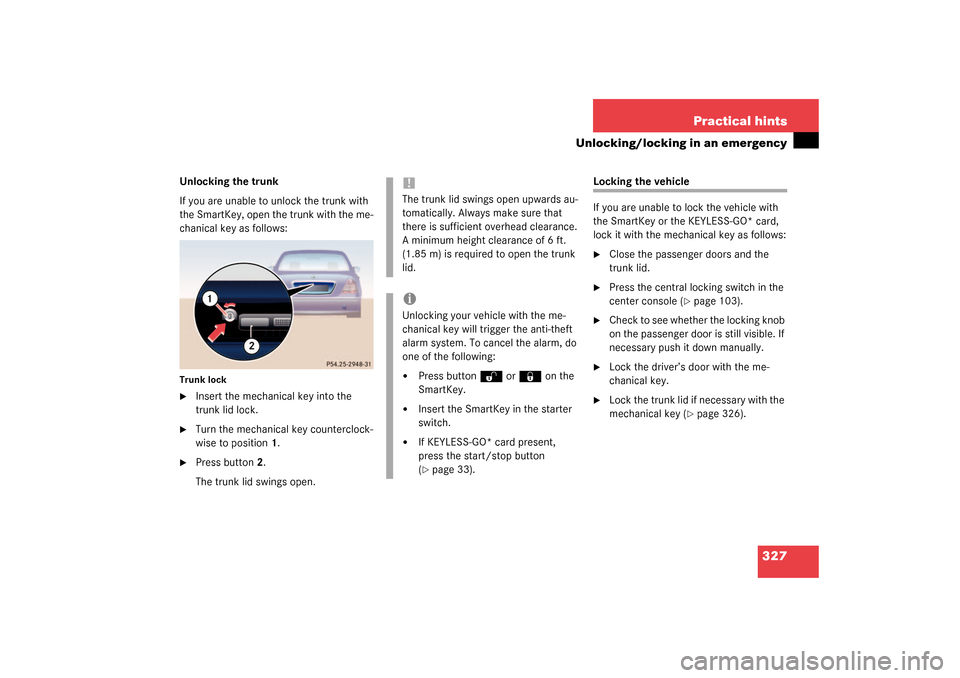 MERCEDES-BENZ S500 4MATIC 2003 W220 Owners Manual 327 Practical hints
Unlocking/locking in an emergency
Unlocking the trunk
If you are unable to unlock the trunk with 
the SmartKey, open the trunk with the me-
chanical key as follows:Trunk lock
Inse