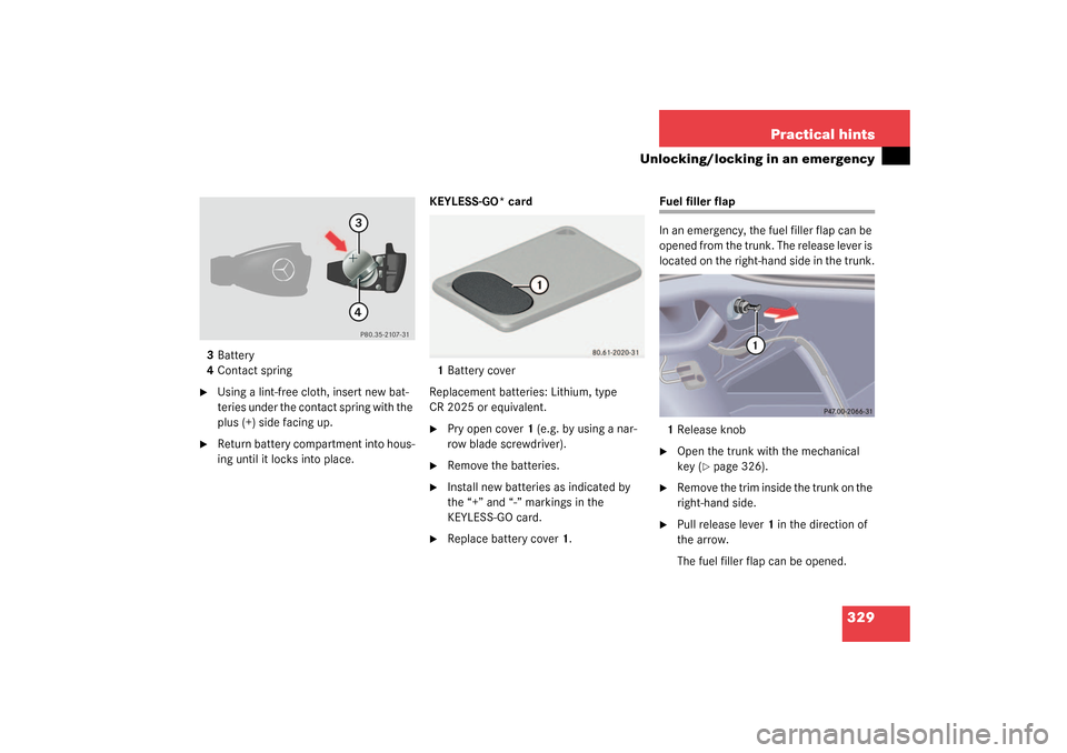 MERCEDES-BENZ S500 4MATIC 2003 W220 Owners Manual 329 Practical hints
Unlocking/locking in an emergency
3Battery
4Contact spring
Using a lint-free cloth, insert new bat-
teries under the contact spring with the 
plus (+) side facing up. 

Return ba
