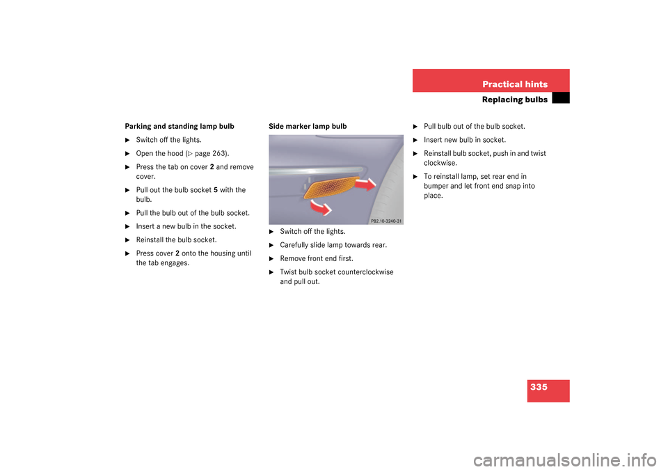 MERCEDES-BENZ S500 4MATIC 2003 W220 Owners Manual 335 Practical hints
Replacing bulbs
Parking and standing lamp bulb
Switch off the lights.

Open the hood (
page 263).

Press the tab on cover2 and remove 
cover.

Pull out the bulb socket5 with t