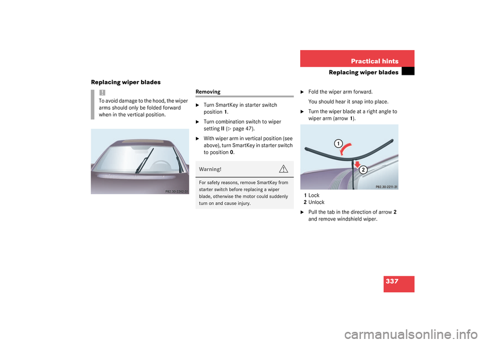 MERCEDES-BENZ S500 4MATIC 2003 W220 Owners Manual 337 Practical hints
Replacing wiper blades
Replacing wiper blades
Removing
Turn SmartKey in starter switch 
position1.

Turn combination switch to wiper 
settingII (
page 47).

With wiper arm in v