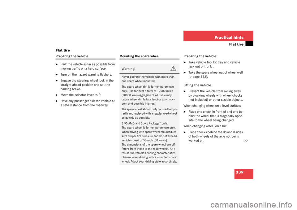 MERCEDES-BENZ S430 4MATIC 2003 W220 Owners Manual 339 Practical hints
Flat tire
Flat tire
Preparing the vehicle
Park the vehicle as far as possible from 
moving traffic on a hard surface.

Turn on the hazard warning flashers.

Engage the steering 