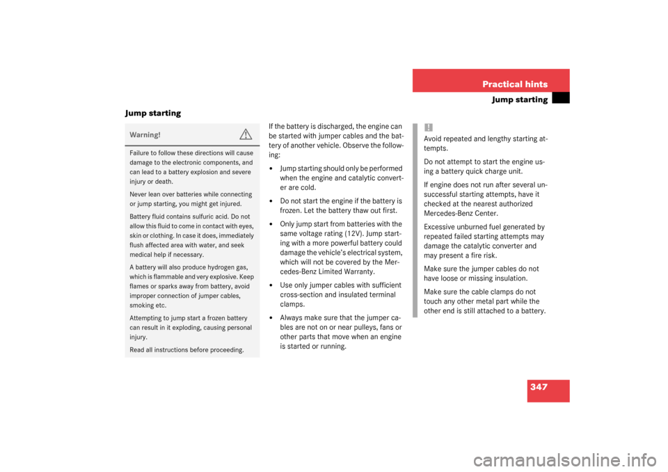 MERCEDES-BENZ S430 4MATIC 2003 W220 Owners Manual 347 Practical hints
Jump starting
Jump starting
If the battery is discharged, the engine can 
be started with jumper cables and the bat-
tery of another vehicle. Observe the follow-
ing:
Jump startin