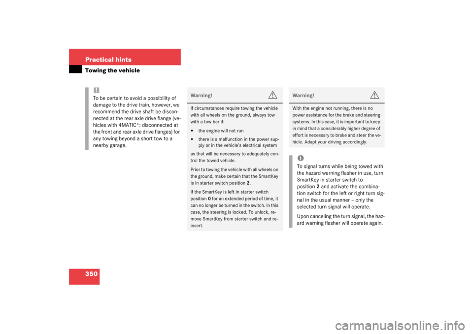MERCEDES-BENZ S430 4MATIC 2003 W220 Owners Manual 350 Practical hintsTowing the vehicle
!To be certain to avoid a possibility of 
damage to the drive train, however, we 
recommend the drive shaft be discon-
nected at the rear axle drive flange (ve-
h