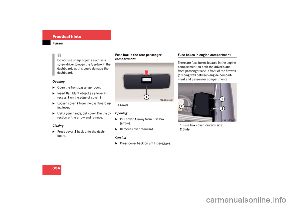 MERCEDES-BENZ S430 4MATIC 2003 W220 Owners Manual 354 Practical hintsFusesOpening
Open the front passenger door.

Insert flat, blunt object as a lever in 
recess1 on the edge of cover2.

Loosen cover2 from the dashboard us-
ing lever.

Using your