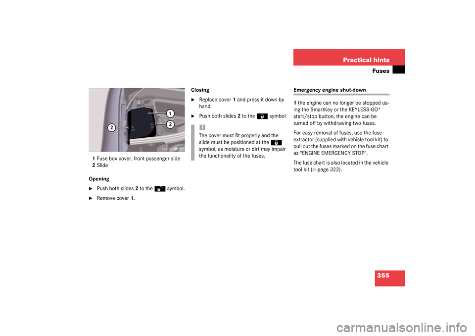 MERCEDES-BENZ S430 4MATIC 2003 W220 Owners Manual 355 Practical hintsFuses
1Fuse box cover, front passenger side
2Slide
Opening
Push both slides2 to the 
Œ
 symbol.

Remove cover1.Closing

Replace cover1 and press it down by 
hand.

Push both sl