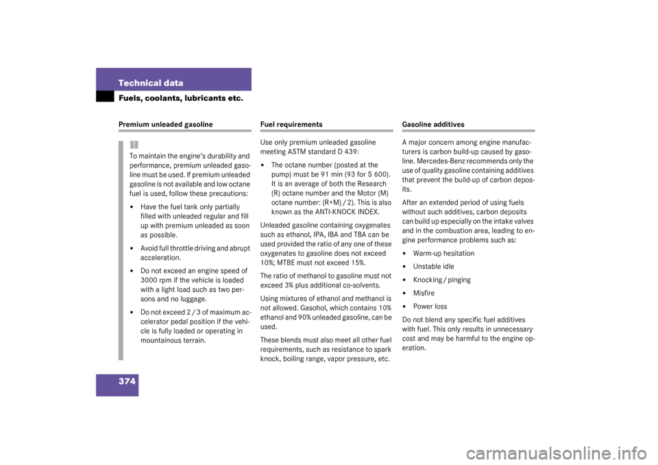 MERCEDES-BENZ S600 2003 W220 Owners Manual 374 Technical dataFuels, coolants, lubricants etc.Premium unleaded gasoline
Fuel requirements
Use only premium unleaded gasoline 
meeting ASTM standard D 439:
The octane number (posted at the 
pump) 