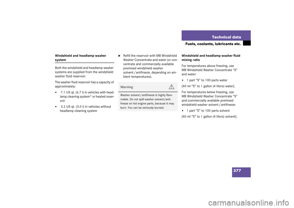 MERCEDES-BENZ S500 4MATIC 2003 W220 Owners Manual 377 Technical data
Fuels, coolants, lubricants etc.
Windshield and headlamp washer system
Both the windshield and headlamp washer 
systems are supplied from the windshield 
washer fluid reservoir.
The