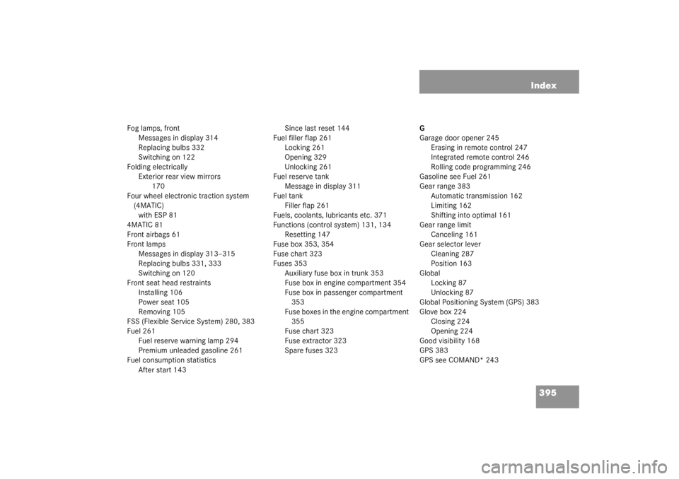 MERCEDES-BENZ S55AMG 2003 W220 Owners Manual 395 Index
Fog lamps, front
Messages in display 314
Replacing bulbs 332
Switching on 122
Folding electrically
Exterior rear view mirrors
 170
Four wheel electronic traction system 
(4MATIC)
with ESP 81