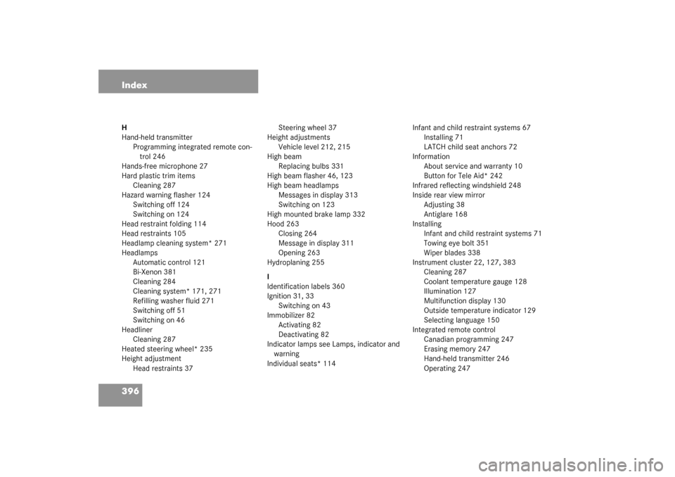 MERCEDES-BENZ S430 4MATIC 2003 W220 Owners Manual 396 IndexH
Hand-held transmitter
Programming integrated remote con-
trol 246
Hands-free microphone 27
Hard plastic trim items
Cleaning 287
Hazard warning flasher 124
Switching off 124
Switching on 124