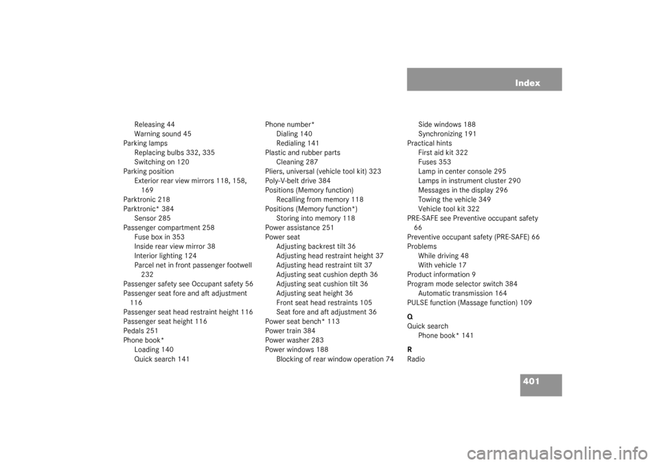 MERCEDES-BENZ S430 4MATIC 2003 W220 Owners Manual 401 Index
Releasing 44
Warning sound 45
Parking lamps
Replacing bulbs 332, 335
Switching on 120
Parking position
Exterior rear view mirrors 118, 158, 
169
Parktronic 218
Parktronic* 384
Sensor 285
Pas