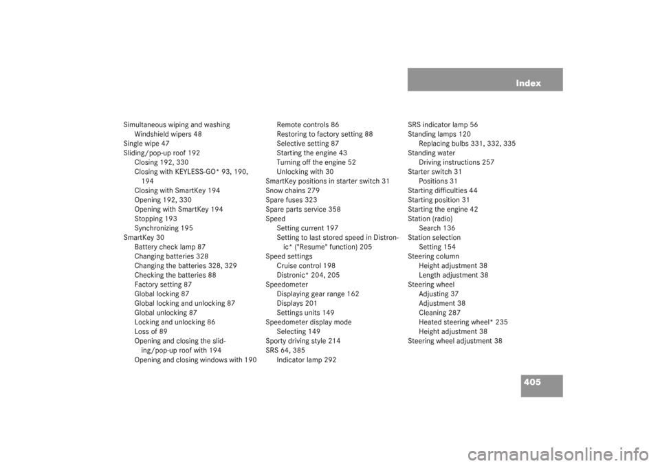 MERCEDES-BENZ S430 4MATIC 2003 W220 Owners Manual 405 Index
Simultaneous wiping and washing
Windshield wipers 48
Single wipe 47
Sliding/pop-up roof 192
Closing 192, 330
Closing with KEYLESS-GO* 93, 190, 
194
Closing with SmartKey 194
Opening 192, 330