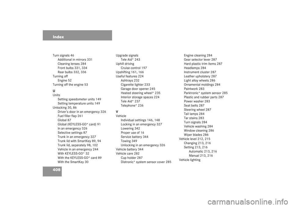 MERCEDES-BENZ S600 2003 W220 Owners Manual 408 IndexTurn signals 46
Additional in mirrors 331
Cleaning lenses 284
Front bulbs 331, 334
Rear bulbs 332, 336
Turning off
Engine 52
Turning off the engine 53
U
Units
Setting speedometer units 149
Se