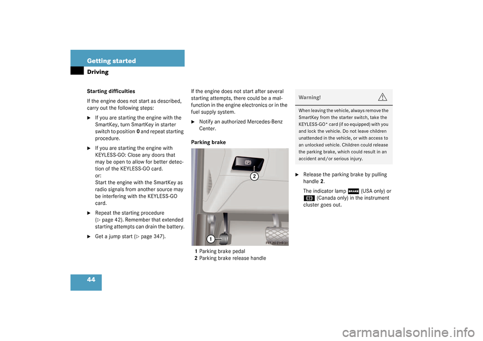 MERCEDES-BENZ S430 4MATIC 2003 W220 Owners Manual 44 Getting startedDrivingStarting difficulties
If the engine does not start as described, 
carry out the following steps:
If you are starting the engine with the 
SmartKey, turn SmartKey in starter 
