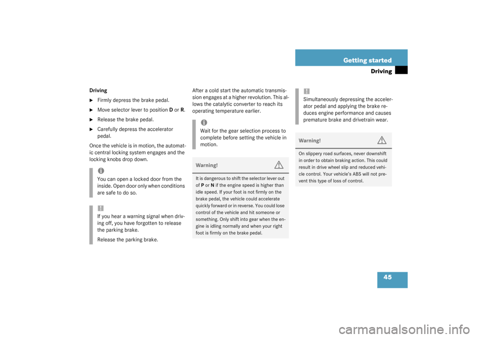 MERCEDES-BENZ S430 4MATIC 2003 W220 Owners Manual 45 Getting started
Driving
Driving
Firmly depress the brake pedal.

Move selector lever to positionDorR.

Release the brake pedal.

Carefully depress the accelerator 
pedal.
Once the vehicle is in