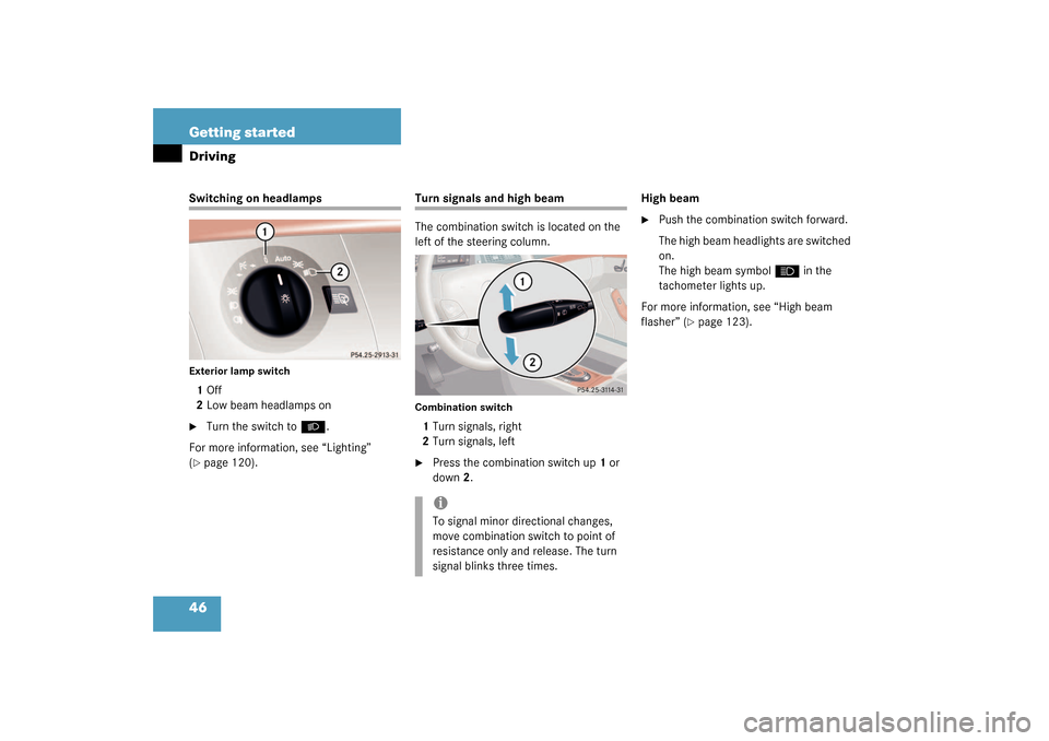 MERCEDES-BENZ S430 4MATIC 2003 W220 Owners Manual 46 Getting startedDrivingSwitching on headlampsExterior lamp switch1Off
2Low beam headlamps on
Turn the switch to
B
.
For more information, see “Lighting” 
(
page 120).
Turn signals and high bea