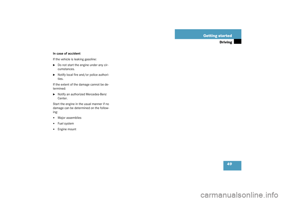 MERCEDES-BENZ S600 2003 W220 Service Manual 49 Getting started
Driving
In case of accident
If the vehicle is leaking gasoline:
Do not start the engine under any cir-
cumstances.

Notify local fire and/or police authori-
ties.
If the extent of