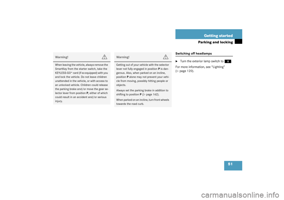 MERCEDES-BENZ S600 2003 W220 Owners Manual 51 Getting started
Parking and locking
Switching off headlamps
Turn the exterior lamp switch to
M
.
For more information, see “Lighting” 
(
page 120).
Warning!
G
When leaving the vehicle, always