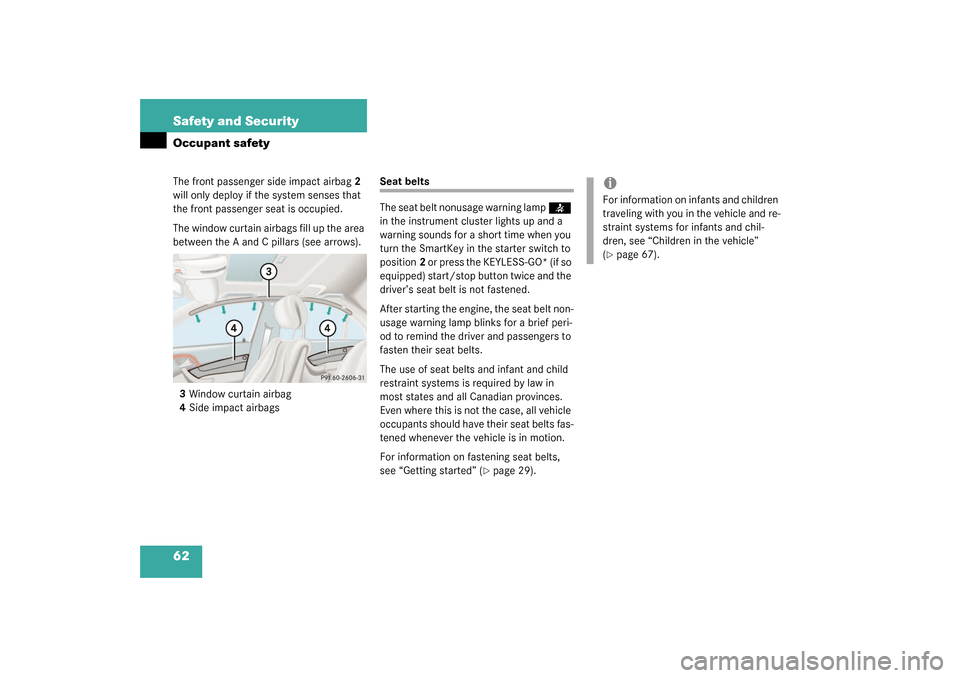 MERCEDES-BENZ S600 2003 W220 User Guide 62 Safety and SecurityOccupant safetyThe front passenger side impact airbag2 
will only deploy if the system senses that 
the front passenger seat is occupied.
The window curtain airbags fill up the a