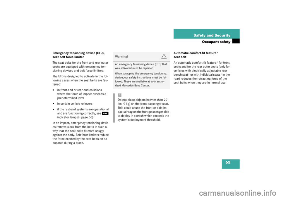 MERCEDES-BENZ S600 2003 W220 User Guide 65 Safety and Security
Occupant safety
Emergency tensioning device (ETD), 
seat belt force limiter
The seat belts for the front and rear outer 
seats are equipped with emergency ten-
sioning devices a