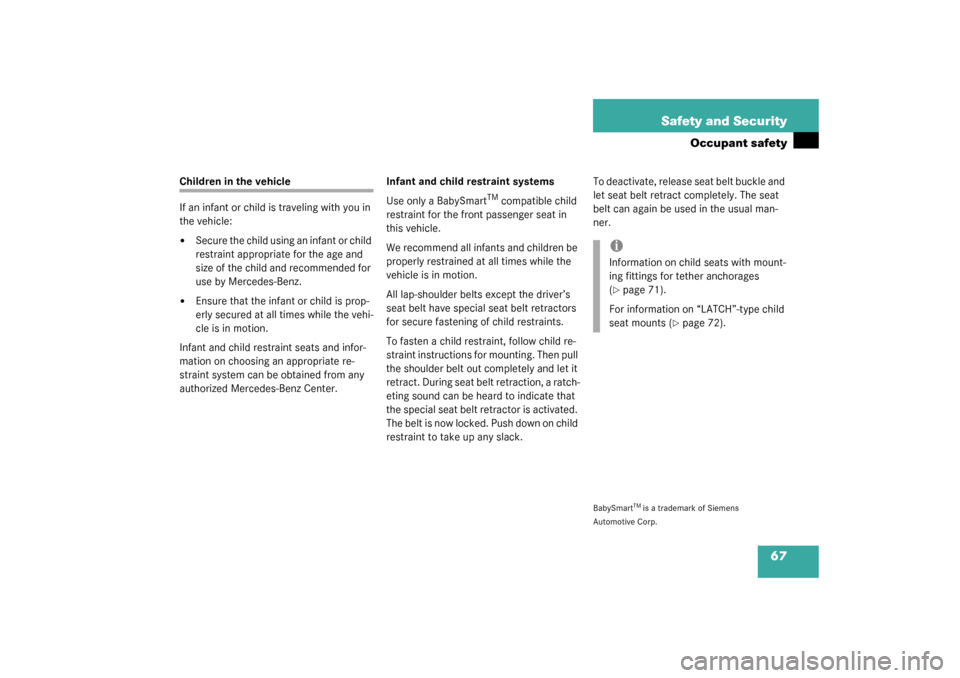 MERCEDES-BENZ S600 2003 W220 Owners Manual 67 Safety and Security
Occupant safety
Children in the vehicle
If an infant or child is traveling with you in 
the vehicle:
Secure the child using an infant or child 
restraint appropriate for the ag