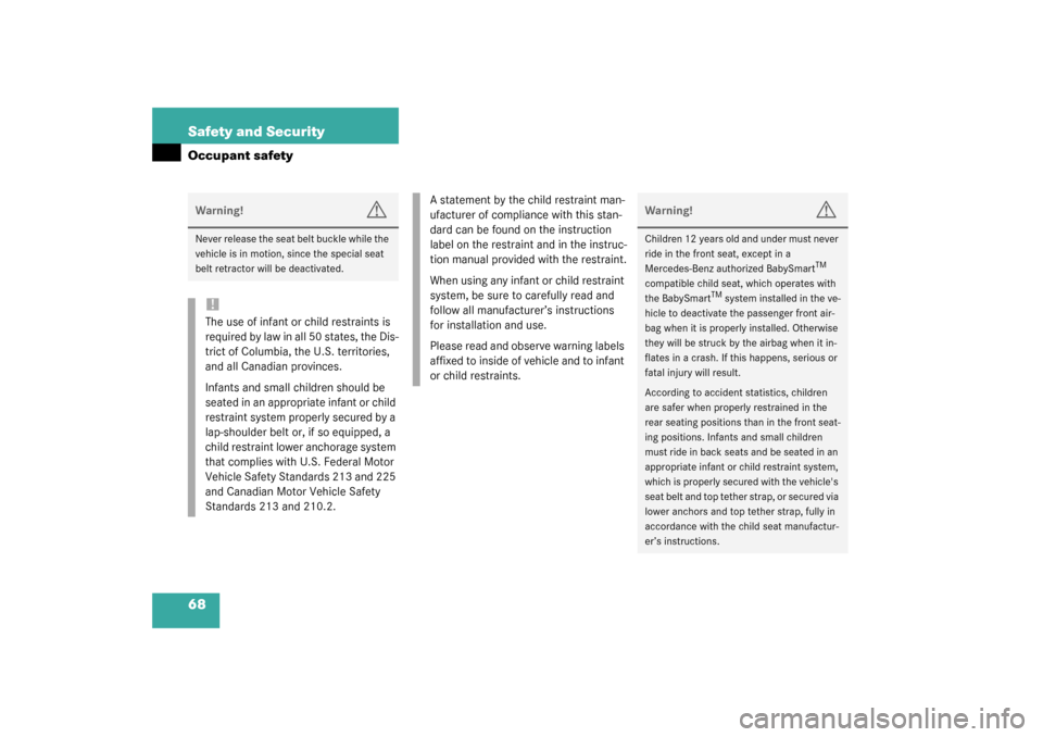 MERCEDES-BENZ S600 2003 W220 User Guide 68 Safety and SecurityOccupant safetyWarning!
G
Never release the seat belt buckle while the 
vehicle is in motion, since the special seat 
belt retractor will be deactivated.!The use of infant or chi