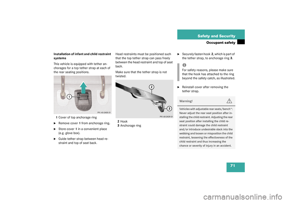 MERCEDES-BENZ S55AMG 2003 W220 Owners Manual 71 Safety and Security
Occupant safety
Installation of infant and child restraint 
systems
This vehicle is equipped with tether an-
chorages for a top tether strap at each of 
the rear seating positio