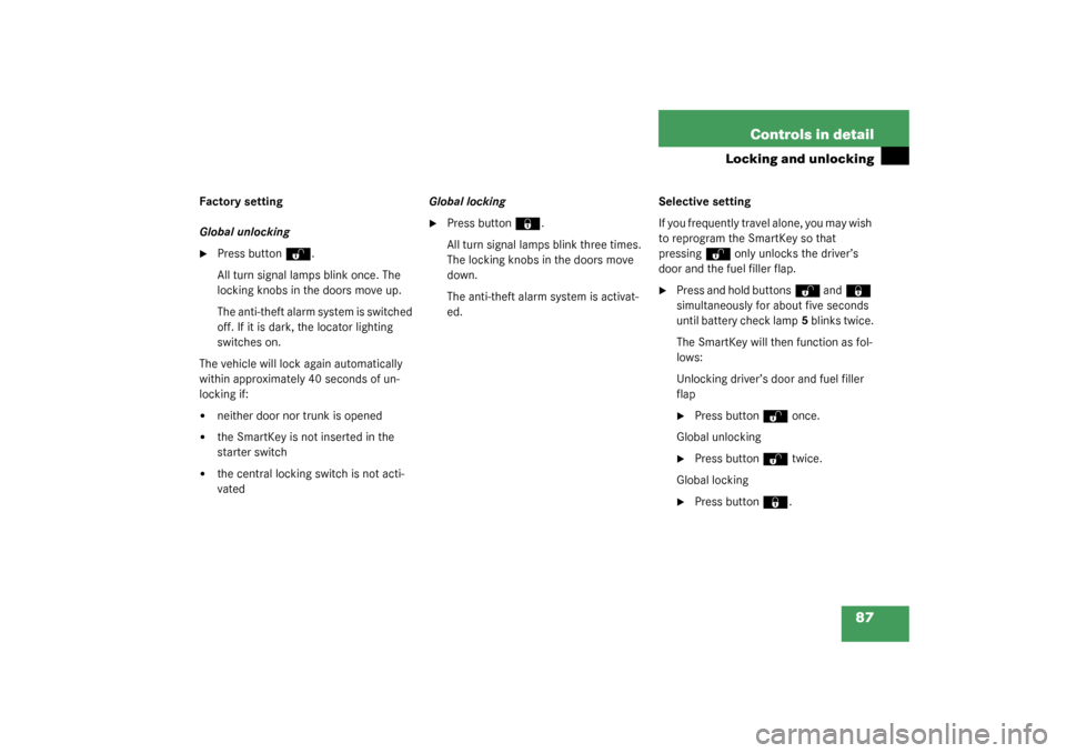 MERCEDES-BENZ S430 4MATIC 2003 W220 Owners Manual 87 Controls in detail
Locking and unlocking
Factory setting
Global unlocking
Press button
Œ
.
All turn signal lamps blink once. The 
locking knobs in the doors move up.
The anti-theft alarm system i