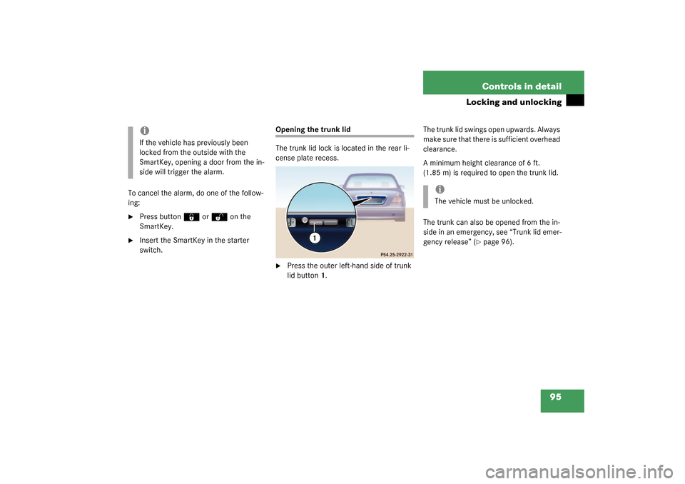 MERCEDES-BENZ S55AMG 2003 W220 Owners Manual 95 Controls in detail
Locking and unlocking
To cancel the alarm, do one of the follow-
ing:
Press button 
‹
 or
Œ
 on the 
SmartKey.

Insert the SmartKey in the starter 
switch.
Opening the trunk