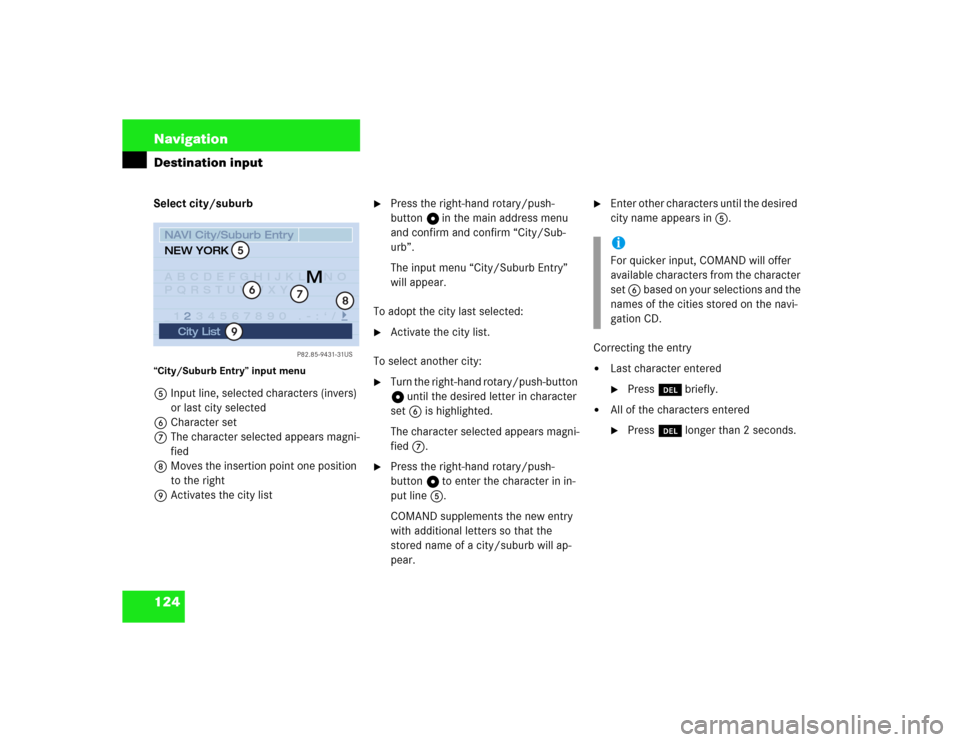 MERCEDES-BENZ S-Class 2003 W220 Comand Manual 124 NavigationDestination inputSelect city/suburb“City/Suburb Entry” input menu 5Input line, selected characters (invers) 
or last city selected
6Character set
7The character selected appears magn