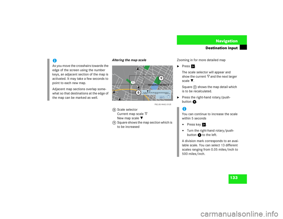 MERCEDES-BENZ S-Class 2003 W220 Comand Manual 133 Navigation
Destination input
Altering the map scale
8Scale selector
Current map scale _
New map scale ?
9Square shows the map section which is 
to be increasedZooming in for more detailed map

Pr