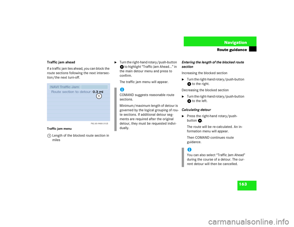 MERCEDES-BENZ S-Class 2003 W220 Comand Manual 163 Navigation
Route guidance
Traffic jam ahead
If a traffic jam lies ahead, you can block the 
route sections following the next intersec-
tion/the next turn-off.Traffic jam menu1Length of the blocke