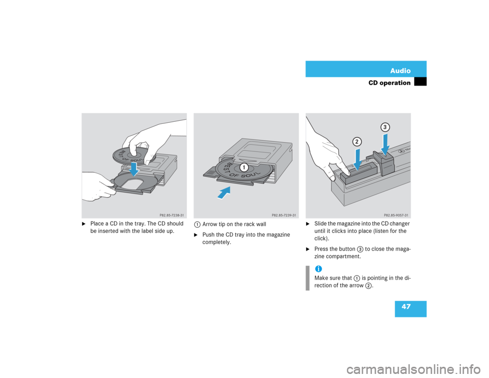 MERCEDES-BENZ S-Class 2003 W220 Comand Manual 47 Audio
CD operation

Place a CD in the tray. The CD should 
be inserted with the label side up.1Arrow tip on the rack wall

Push the CD tray into the magazine 
completely.

Slide the magazine int