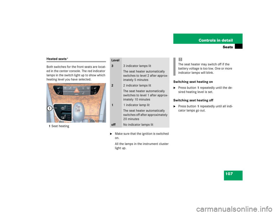 MERCEDES-BENZ E320 2003 W211 Owners Manual 107 Controls in detailSeats
Heated seats*
Both switches for the front seats are locat-
ed in the center console. The red indicator 
lamps in the switch light up to show which 
heating level you have s