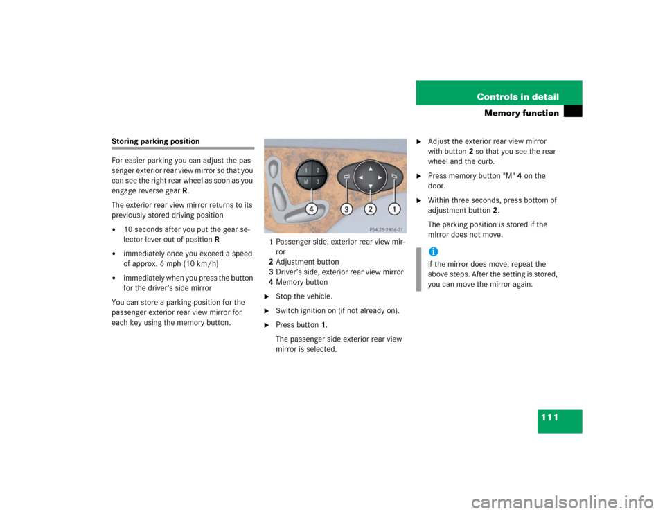 MERCEDES-BENZ E320 2003 W211 Service Manual 111 Controls in detail
Memory function
Storing parking position
For easier parking you can adjust the pas-
senger exterior rear view mirror so that you 
can see the right rear wheel as soon as you 
en