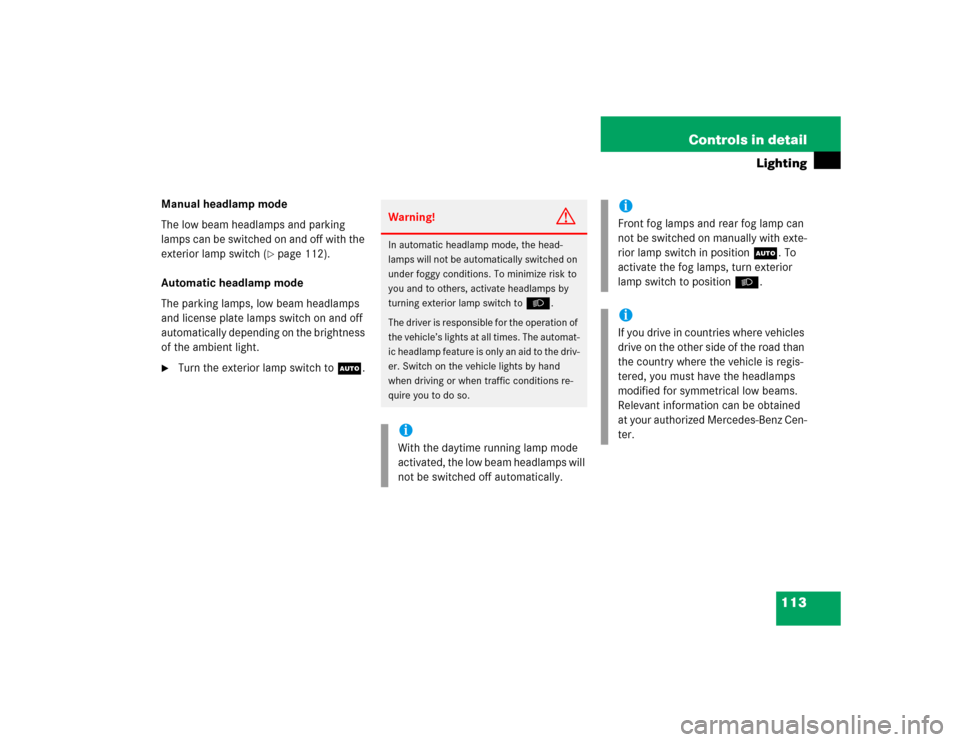 MERCEDES-BENZ E320 2003 W211 Owners Manual 113 Controls in detail
Lighting
Manual headlamp mode
The low beam headlamps and parking 
lamps can be switched on and off with the 
exterior lamp switch (
page 112). 
Automatic headlamp mode
The park