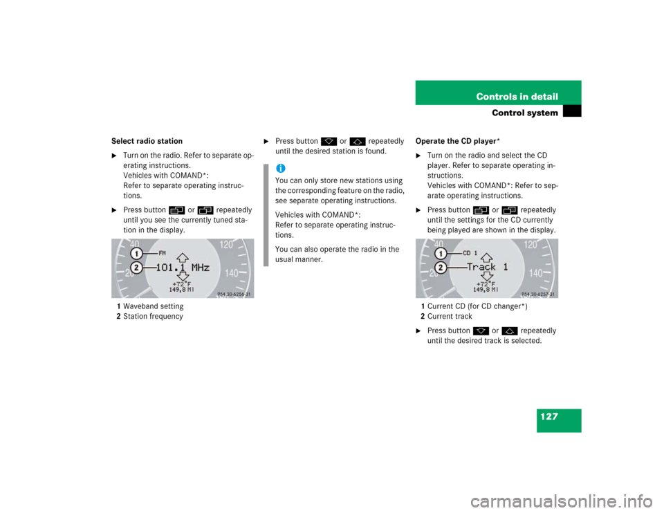 MERCEDES-BENZ E320 2003 W211 Owners Manual 127 Controls in detail
Control system
Select radio station
Turn on the radio. Refer to separate op-
erating instructions.
Vehicles with COMAND*: 
Refer to separate operating instruc-
tions.

Press b