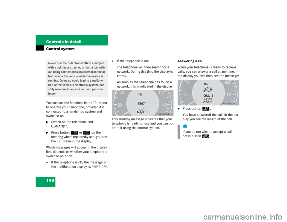 MERCEDES-BENZ E320 2003 W211 Owners Manual 148 Controls in detailControl systemYou can use the functions in the 
TEL
 menu 
to operate your telephone, provided it is 
connected to a hands-free system and 
switched on.

Switch on the telephone
