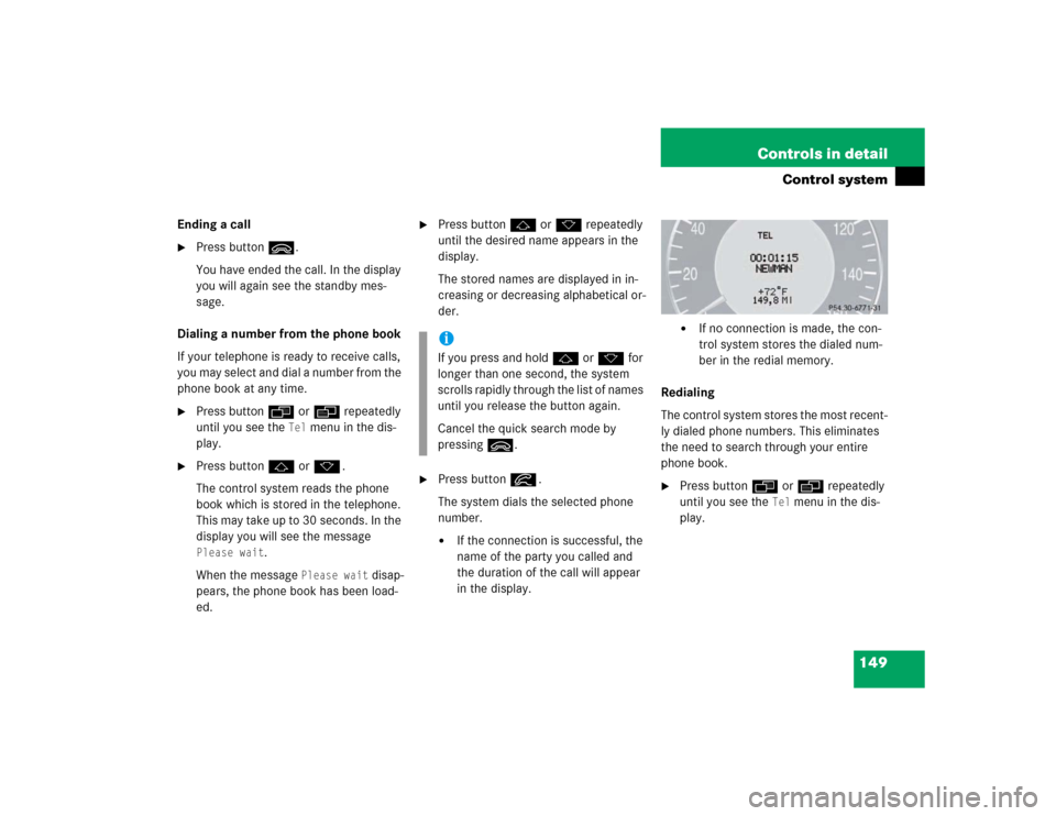 MERCEDES-BENZ E320 2003 W211 Owners Manual 149 Controls in detail
Control system
Ending a call
Press buttonì.
You have ended the call. In the display 
you will again see the standby mes-
sage.
Dialing a number from the phone book
If your tel