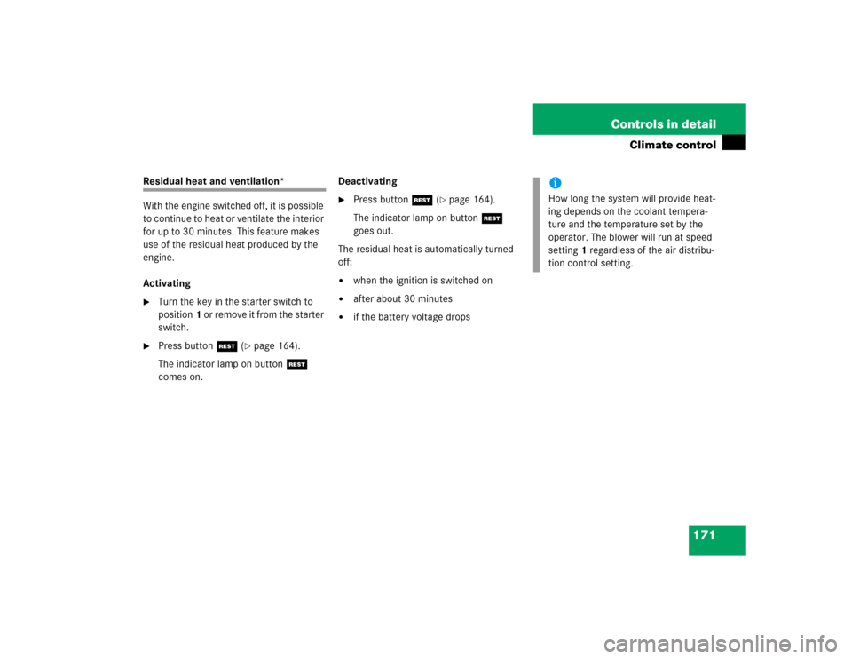MERCEDES-BENZ E320 2003 W211 Owners Manual 171 Controls in detail
Climate control
Residual heat and ventilation*
With the engine switched off, it is possible 
to continue to heat or ventilate the interior 
for up to 30 minutes. This feature ma