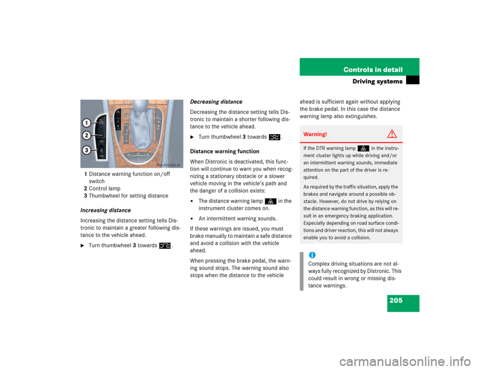 MERCEDES-BENZ E500 2003 W211 Owners Manual 205 Controls in detail
Driving systems
1Distance warning function on/off 
switch
2Control lamp
3Thumbwheel for setting distance
Increasing distance
Increasing the distance setting tells Dis-
tronic to