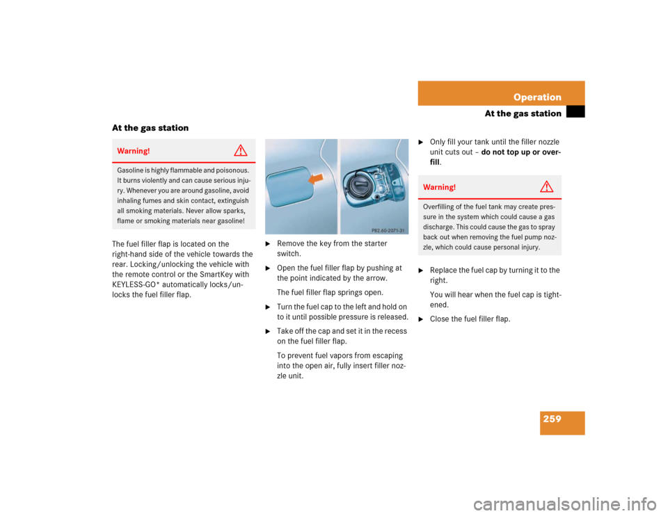 MERCEDES-BENZ E500 2003 W211 Owners Manual 259 Operation
At the gas station
At the gas station
The fuel filler flap is located on the 
right-hand side of the vehicle towards the 
rear. Locking/unlocking the vehicle with 
the remote control or 