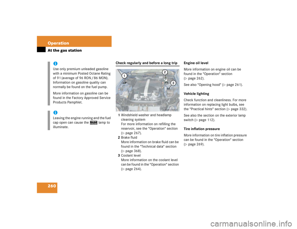 MERCEDES-BENZ E500 2003 W211 Owners Manual 260 OperationAt the gas station
Check regularly and before a long trip
1Windshield washer and headlamp 
cleaning system
For more information on refilling the 
reservoir, see the "Operation" section 
(