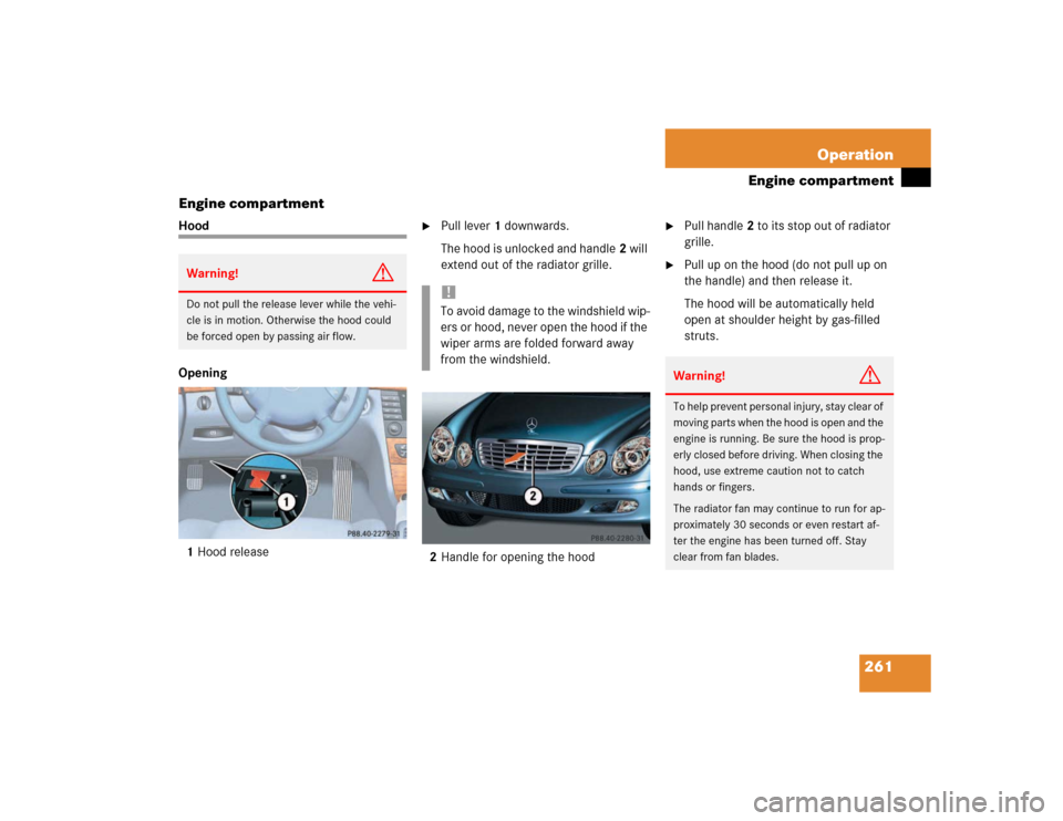 MERCEDES-BENZ E500 2003 W211 Owners Manual 261 Operation
Engine compartment
Engine compartment
Hood
Opening
1Hood release

Pull lever1 downwards.
The hood is unlocked and handle2 will 
extend out of the radiator grille. 
2Handle for opening t