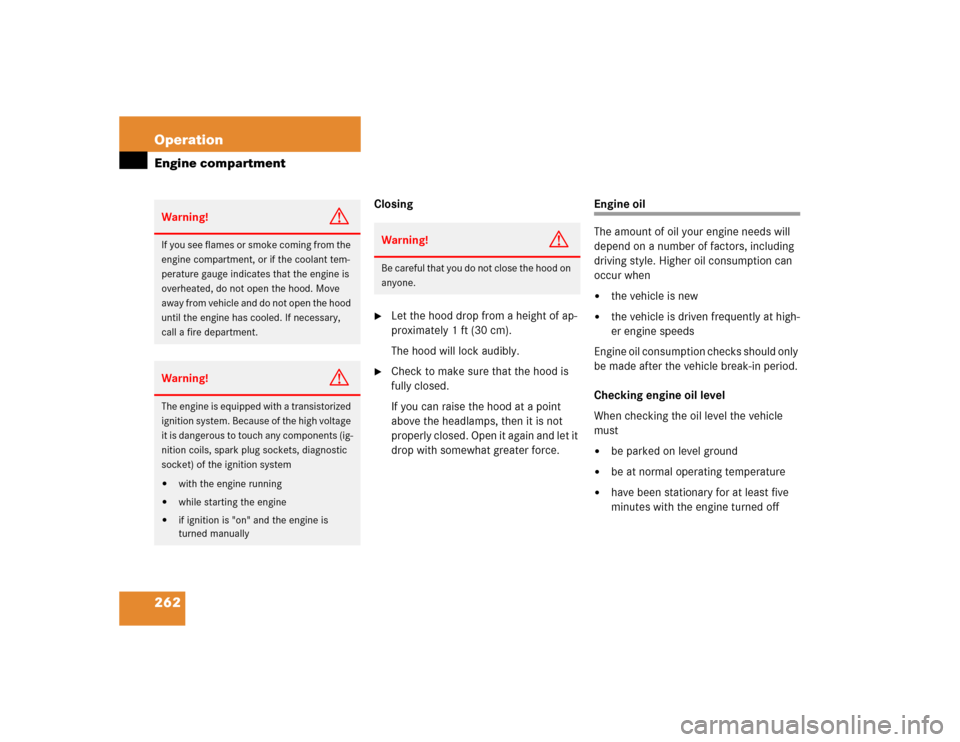 MERCEDES-BENZ E320 2003 W211 Owners Manual 262 OperationEngine compartment
Closing
Let the hood drop from a height of ap-
proximately 1 ft (30 cm).
The hood will lock audibly.

Check to make sure that the hood is 
fully closed. 
If you can r