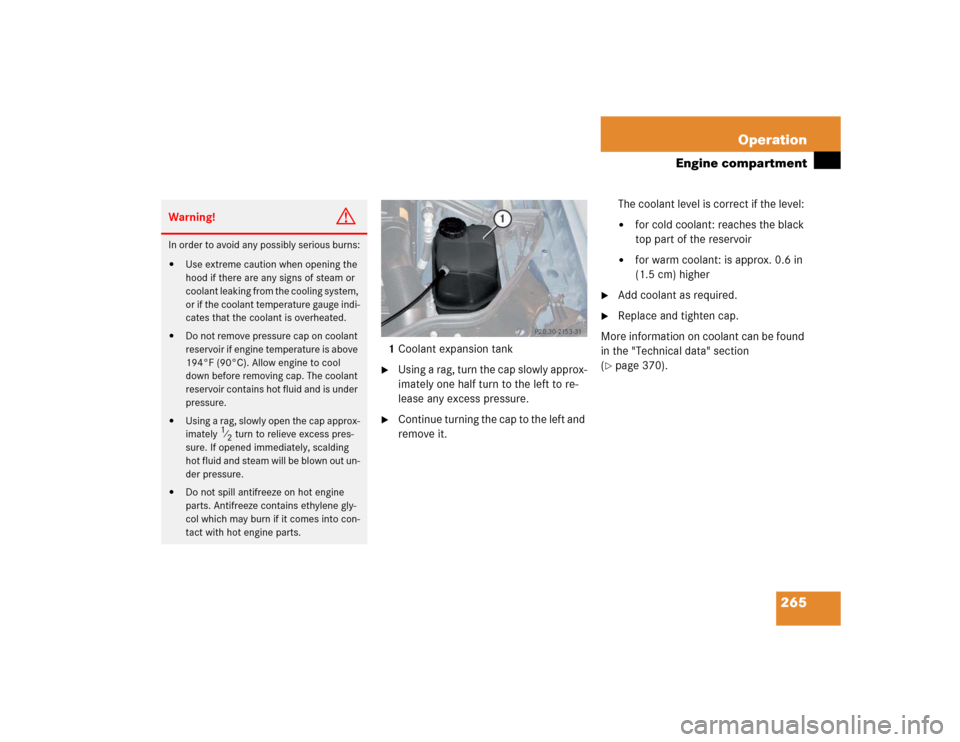MERCEDES-BENZ E500 2003 W211 Owners Manual 265 Operation
Engine compartment
1Coolant expansion tank
Using a rag, turn the cap slowly approx-
imately one half turn to the left to re-
lease any excess pressure.

Continue turning the cap to the