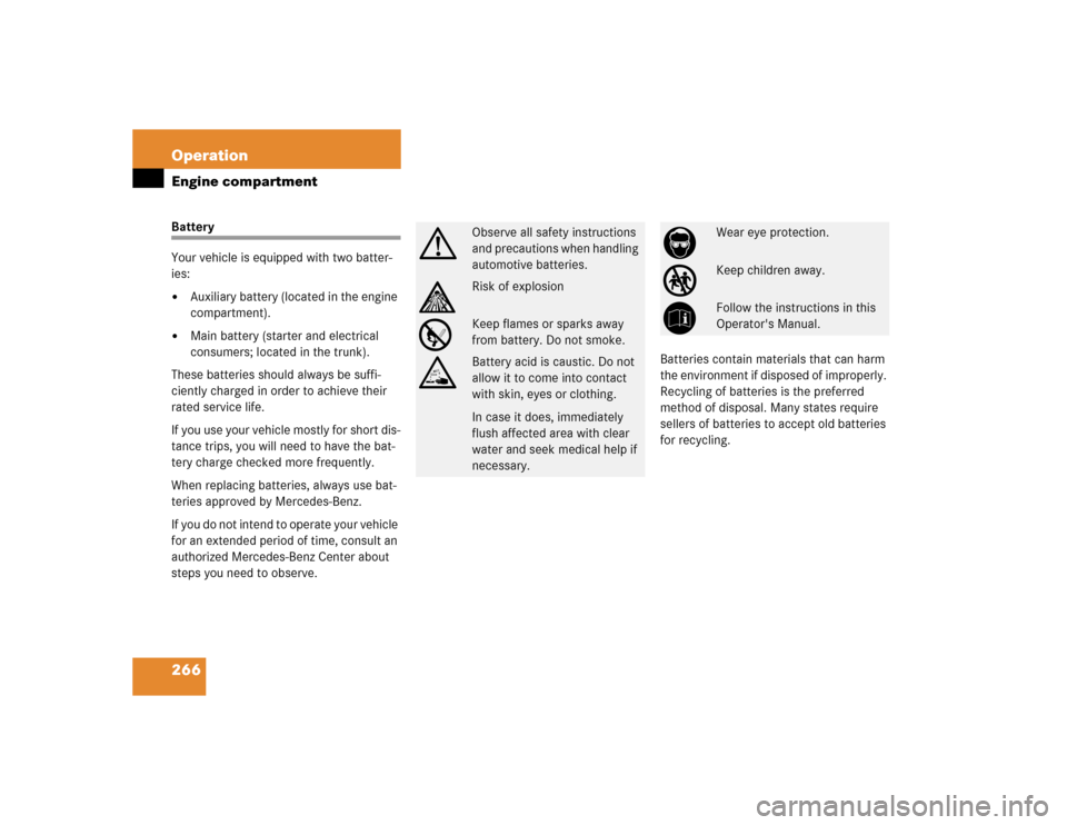 MERCEDES-BENZ E320 2003 W211 User Guide 266 OperationEngine compartmentBattery
Your vehicle is equipped with two batter-
ies:
Auxiliary battery (located in the engine 
compartment).

Main battery (starter and electrical 
consumers; locate