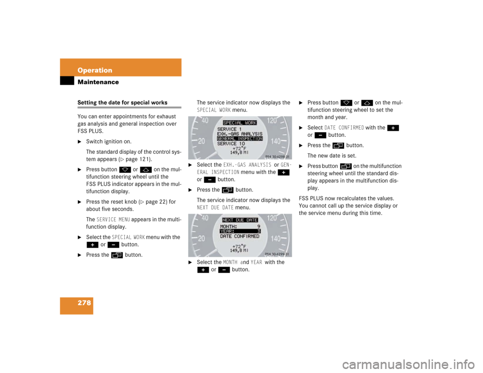 MERCEDES-BENZ E500 2003 W211 Owners Manual 278 OperationMaintenanceSetting the date for special works
You can enter appointments for exhaust 
gas analysis and general inspection over 
FSS PLUS.
Switch ignition on.
The standard display of the 