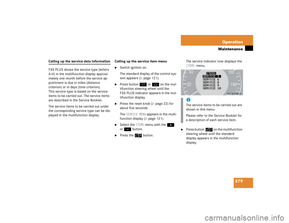 MERCEDES-BENZ E500 2003 W211 Owners Manual 279 Operation
Maintenance
Calling up the service data information
FSS PLUS shows the service type (letters 
A-H) in the multifunction display approxi-
mately one month before the service ap-
pointment