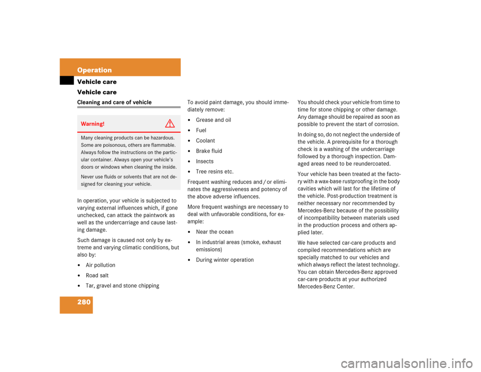 MERCEDES-BENZ E500 2003 W211 Owners Manual 280 OperationVehicle care
Vehicle careCleaning and care of vehicle
In operation, your vehicle is subjected to 
varying external influences which, if gone 
unchecked, can attack the paintwork as 
well 
