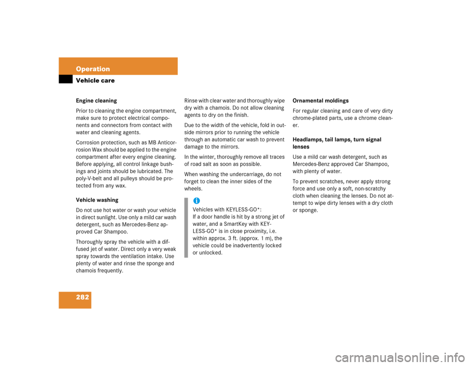 MERCEDES-BENZ E320 2003 W211 Owners Manual 282 OperationVehicle careEngine cleaning
Prior to cleaning the engine compartment, 
make sure to protect electrical compo-
nents and connectors from contact with 
water and cleaning agents.
Corrosion 